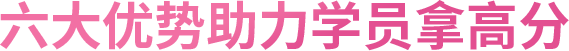 六大优势助力学员拿高分